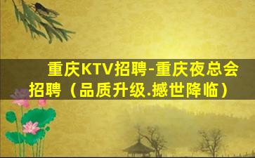 重庆KTV招聘-重庆夜总会招聘（品质升级.撼世降临）